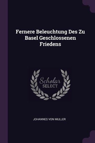 Cover image for Fernere Beleuchtung Des Zu Basel Geschlossenen Friedens