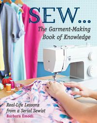 Cover image for SEW ... The Garment-Making Book of Knowledge: Real-Life Lessons from a Serial Sewist