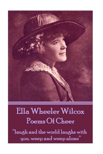 Ella Wheeler Wilcox's Poems of Cheer: Laugh and the World Laughs with You. Weep and Weep Alone