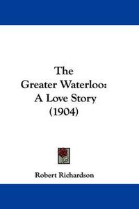 Cover image for The Greater Waterloo: A Love Story (1904)