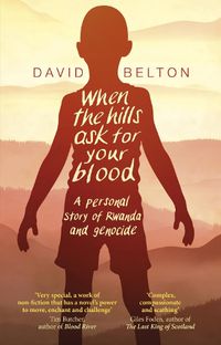 Cover image for When The Hills Ask For Your Blood: A Personal Story of Genocide and Rwanda