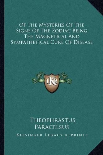 Of the Mysteries of the Signs of the Zodiac Being the Magnetical and Sympathetical Cure of Disease