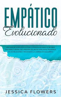 Cover image for Empatico evolucionado Una guia de supervivencia para la persona altamente sensible (PAS) para curarse, recuperarse del abuso narcisista, prosperar en las relaciones y triunfar en la carrera de sus suenos