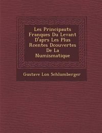 Cover image for Les Principaut S Franques Du Levant D'Apr S Les Plus R Centes D Couvertes de La Numismatique