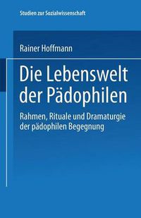 Cover image for Die Lebenswelt Der Padophilen: Rahmen, Rituale Und Dramaturgie Der Padophilen Begegnung