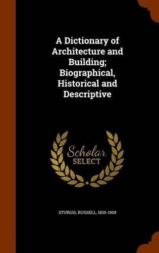 A Dictionary of Architecture and Building; Biographical, Historical and Descriptive