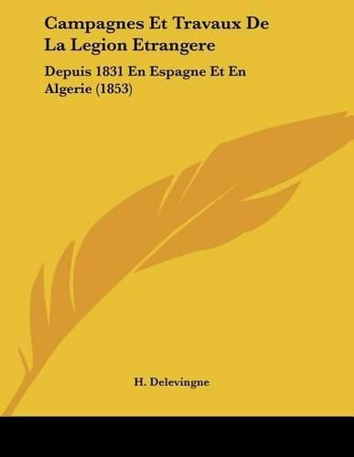 Campagnes Et Travaux de La Legion Etrangere: Depuis 1831 En Espagne Et En Algerie (1853)