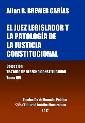 Cover image for El juez legislador y la patologia de la justicia constitucional. Tomo XIV. Coleccion Tratado de Derecho Constitucional