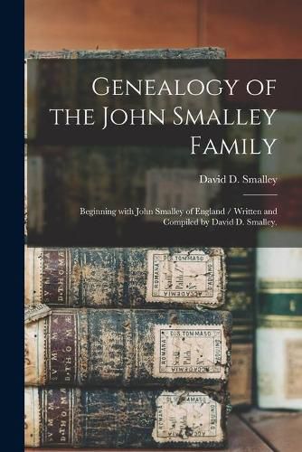 Genealogy of the John Smalley Family: Beginning With John Smalley of England / Written and Compiled by David D. Smalley.