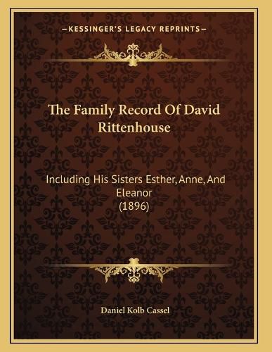 Cover image for The Family Record of David Rittenhouse: Including His Sisters Esther, Anne, and Eleanor (1896)