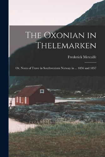 Cover image for The Oxonian in Thelemarken; Or, Notes of Trave in Southwestern Norway in ... 1856 and 1857