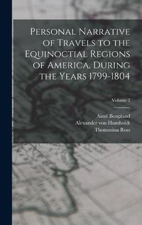 Cover image for Personal Narrative of Travels to the Equinoctial Regions of America, During the Years 1799-1804; Volume 2