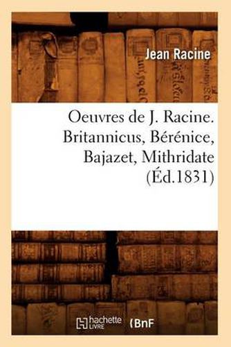 Oeuvres de J. Racine. Britannicus, Berenice, Bajazet, Mithridate (Ed.1831)