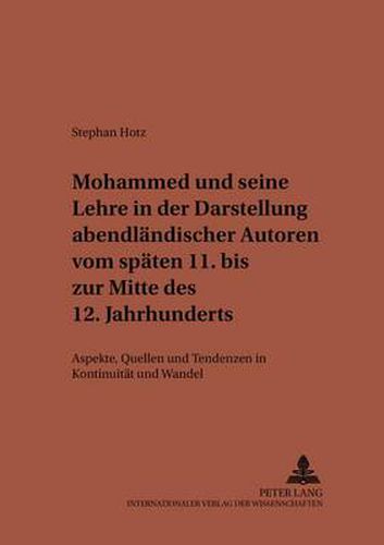 Cover image for Mohammed Und Seine Lehre in Der Darstellung Abendlaendischer Autoren Vom Spaeten 11. Bis Zur Mitte Des 12. Jahrhunderts: Aspekte, Quellen Und Tendenzen in Kontinuitaet Und Wandel