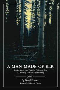 Cover image for A Man Made of Elk: Stories, Advice, and Campfire Philosophy from a Lifetime of Traditional Bowhunting