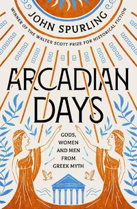 Cover image for Arcadian Days: Gods, Women and Men from Greek Myth - From the Winner of the Walter Scott Prize for Historical Fiction