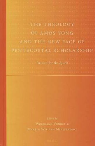 The Theology of Amos Yong and the New Face of Pentecostal Scholarship: Passion for the Spirit