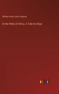 Cover image for In the Wilds of Africa. A Tale for Boys