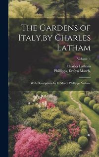 Cover image for The Gardens of Italy, by Charles Latham; With Descriptions by E. March Phillipps. Volume; Volume 1