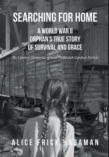 Cover image for Searching for Home: A World War II Orphan's True Story of Survival and Grace: The Lifetime Memories of Inna Wolkovich Gardner Nichols