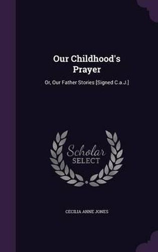 Our Childhood's Prayer: Or, Our Father Stories [Signed C.A.J.]