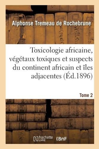 Cover image for Toxicologie Africaine. Tome 2. Fascicule 1-2: Sur Les Vegetaux Toxiques Et Suspects Propres Au Continent Africain Et Aux Iles Adjacentes