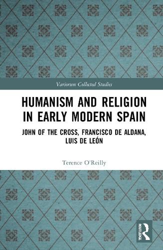 Humanism and Religion in Early Modern Spain: John of the Cross, Francisco de Aldana, Luis de Leon