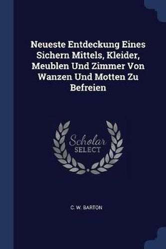 Cover image for Neueste Entdeckung Eines Sichern Mittels, Kleider, Meublen Und Zimmer Von Wanzen Und Motten Zu Befreien