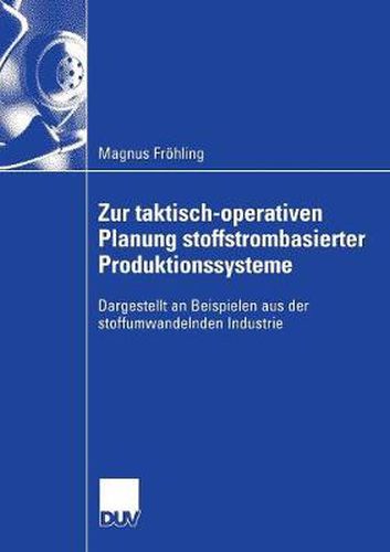 Zur Taktisch-Operativen Planung Stoffstrombasierter Produktionssysteme: Dargestellt an Beispielen Aus Der Stoffumwandelnden Industrie