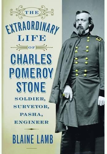 Cover image for The Extraordinary Life of Charles Pomeroy Stone: Soldier, Surveyor, Pasha, Engineer