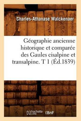 Geographie Ancienne Historique Et Comparee Des Gaules Cisalpine Et Transalpine. T 1 (Ed.1839)