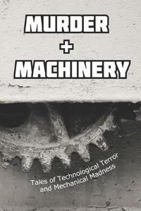 Cover image for Murder and Machinery: Tales of Technological Terror and Mechanical Madness