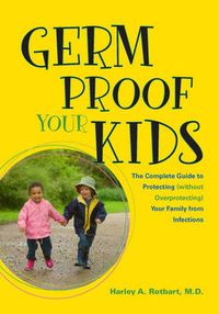 Cover image for Germ Proof Your Kids: The Complete Guide to Protecting (without Overprotecting) Your Family from Infections