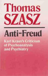 Cover image for Anti-Freud: Karl Kraus's Criticism of Psycho-analysis and Psychiatry