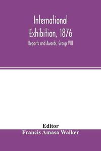 Cover image for International Exhibition, 1876: Reports and Awards, Group VIII