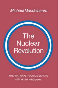 Cover image for The Nuclear Revolution: International politics Before and after Hiroshima