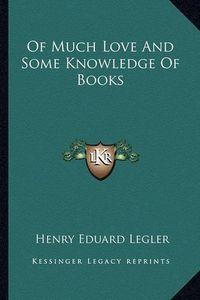 Cover image for Of Much Love and Some Knowledge of Books