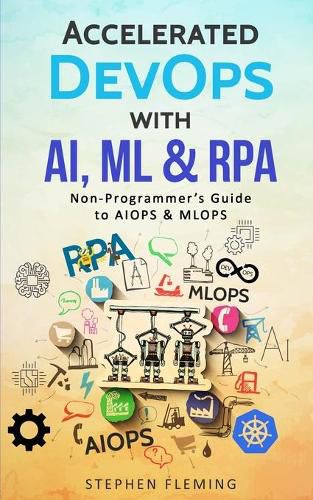 Cover image for Accelerated DevOps with AI, ML & RPA: Non-Programmer's Guide to AIOPS & MLOPS