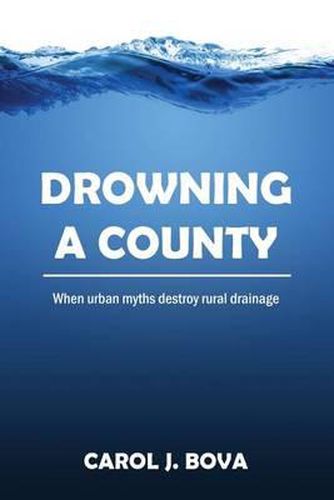 Cover image for Drowning a County: When Urban Myths Destroy Rural Drainage