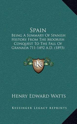 Spain: Being a Summary of Spanish History from the Moorish Conquest to the Fall of Granada 711-1492 A.D. (1893)