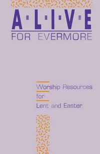 Cover image for Alive for Evermore: Worship Resources for Lent and Easter
