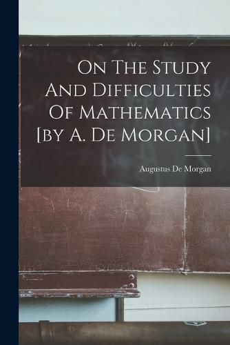 On The Study And Difficulties Of Mathematics [by A. De Morgan]