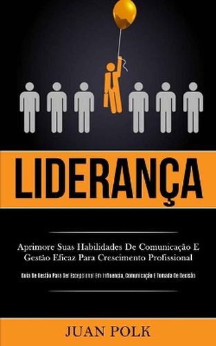 Cover image for Lideranca: Aprimore suas habilidades de comunicacao e gestao eficaz para crescimento profissional (Guia de gestao para ser excepcional em influencia, comunicacao e tomada de decisao)