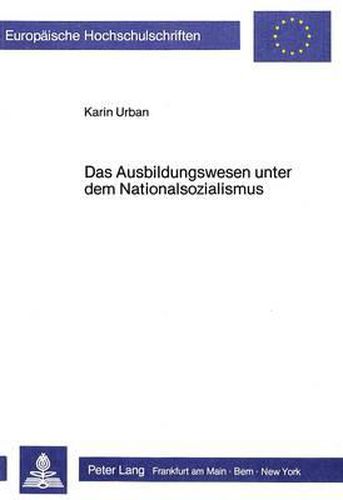 Cover image for Das Ausbildungswesen Unter Dem Nationalsozialismus: Wissenschaftstheoretische Begruendung Und Erziehungswirkliche Praxis