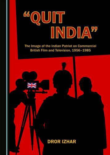 Cover image for Quit India: The Image of the Indian Patriot on Commercial British Film and Television, 1956-1985