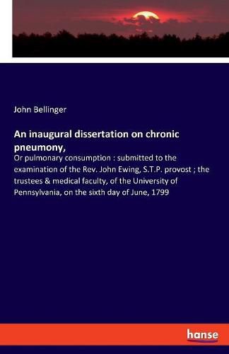 Cover image for An inaugural dissertation on chronic pneumony,: Or pulmonary consumption: submitted to the examination of the Rev. John Ewing, S.T.P. provost; the trustees & medical faculty, of the University of Pennsylvania, on the sixth day of June, 1799