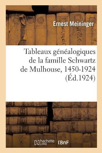 Tableaux Genealogiques de la Famille Schwartz de Mulhouse, 1450-1924: Avec Une Planche d'Armoiries En Noir Et Un Tableau Genealogique d'Ensemble