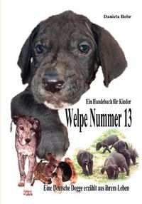 Cover image for Welpe Nummer 13 Ein Hundekind erzahlt aus seinem Leben Die Geschichte einer Deutschen Dogge: Ein Buch vom Hund fur Kinder