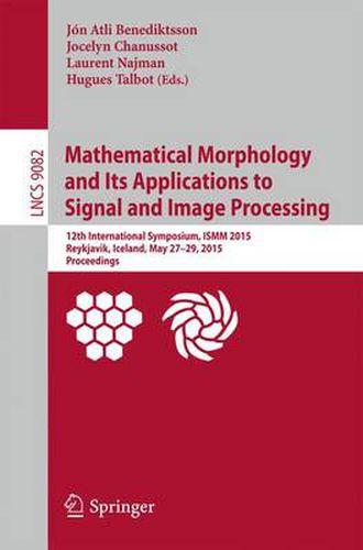Mathematical Morphology and Its Applications to Signal and Image Processing: 12th International Symposium, ISMM 2015, Reykjavik, Iceland, May 27-29, 2015. Proceedings