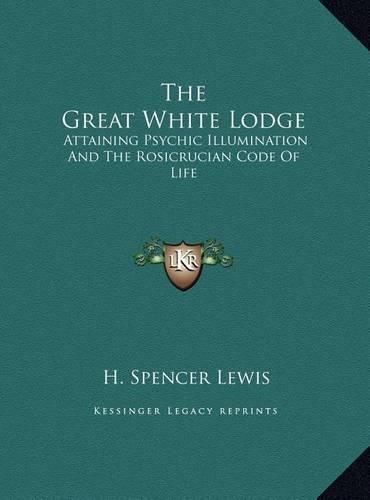 The Great White Lodge: Attaining Psychic Illumination and the Rosicrucian Code of Life